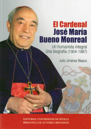 El Cardenal José María Bueno Monreal: un humanista integral. Una biografía (1904-1987)